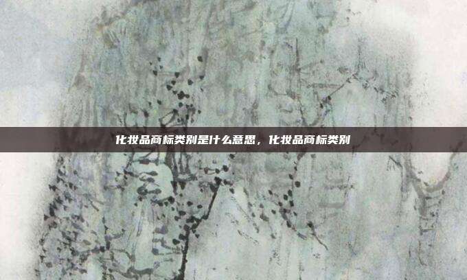 化妆品商标类别是什么意思,化妆品商标类别