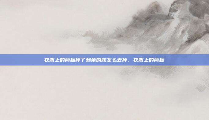 衣服上的商标掉了剩余的胶怎么去掉,衣服上的商标