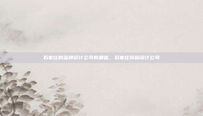 石家庄的品牌设计公司有哪些,石家庄商标设计公司