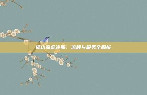 佛山商标注册：流程与服务全解析