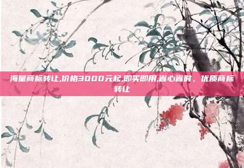 海量商标转让,价格3000元起,即买即用,省心省时,优质商标转让
