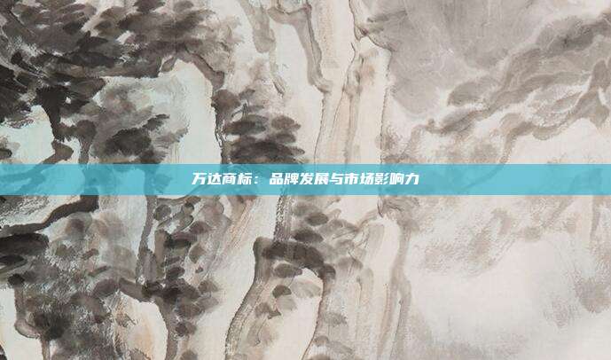 万达商标:品牌发展与市场影响力