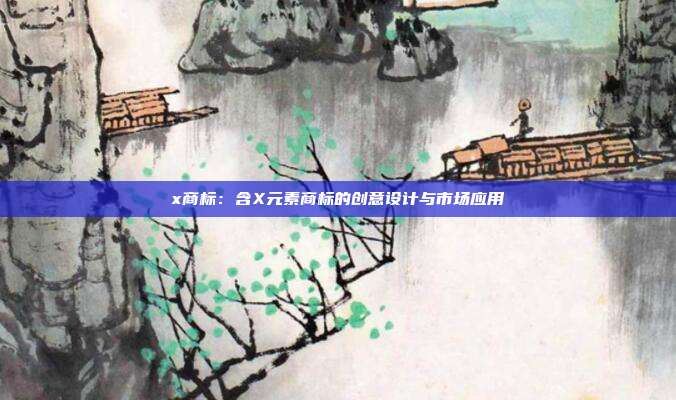 x商标：含X元素商标的创意设计与市场应用