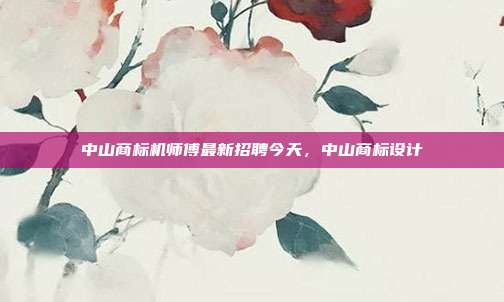 中山商标机师傅最新招聘今天,中山商标设计