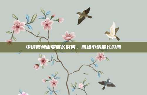 申请商标需要多长时间,商标申请多长时间