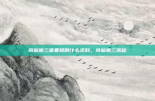 商标撤三需要提供什么资料，商标撤三流程