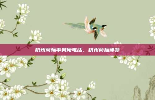 杭州商标事务所电话，杭州商标律师