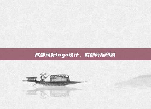 成都商标logo设计,成都商标印刷
