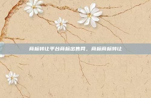 商标转让平台商标出售网,商标商标转让