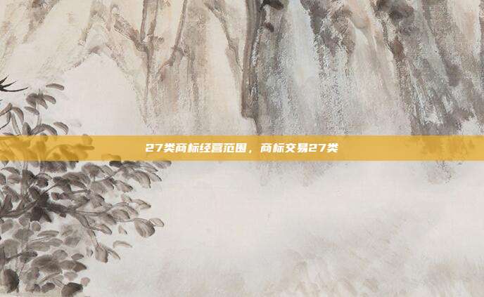 27类商标经营范围,商标交易27类