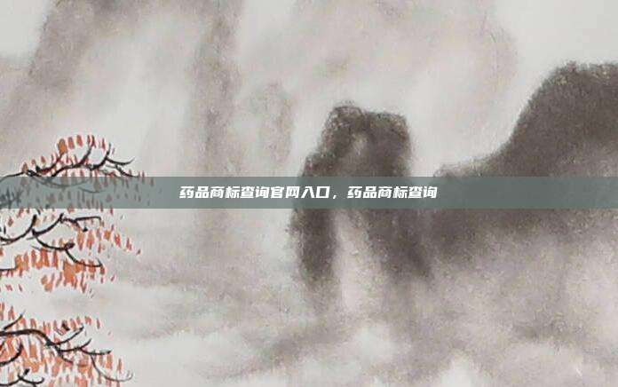 药品商标查询官网入口，药品商标查询