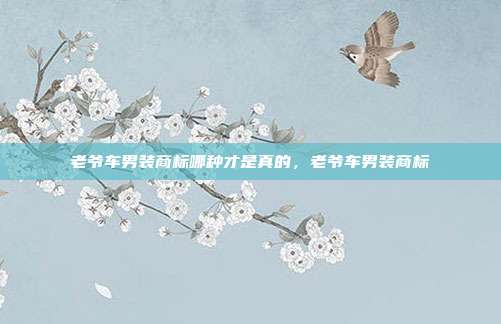 老爷车男装商标哪种才是真的,老爷车男装商标