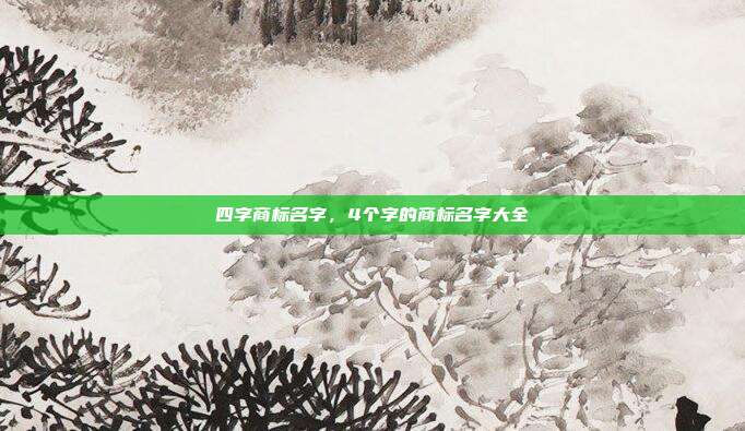四字商标名字,4个字的商标名字大全