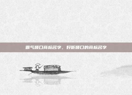 霸气顺口商标名字,好听顺口的商标名字