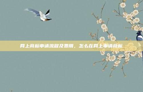 网上商标申请流程及费用，怎么在网上申请商标