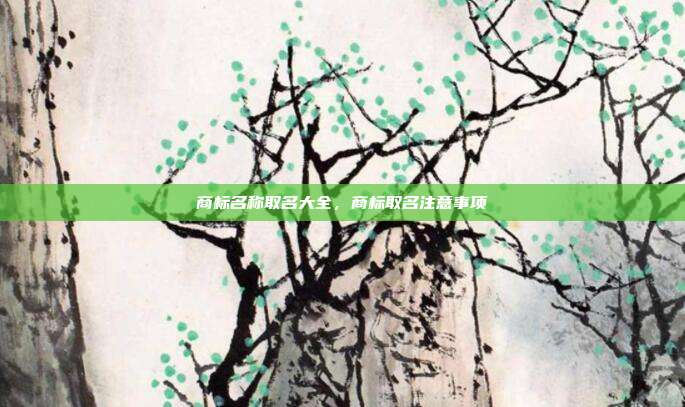 商标名称取名大全,商标取名注意事项
