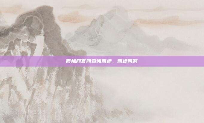 商标网官网查询商标,商标网啊