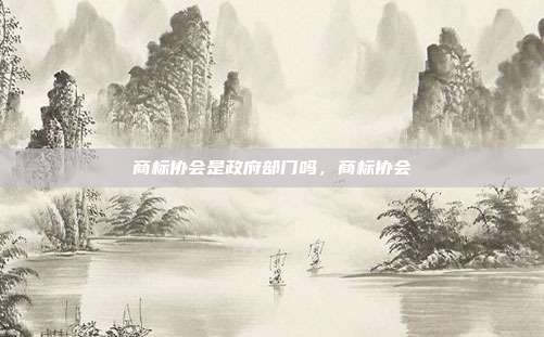 商标协会是政府部门吗,商标协会
