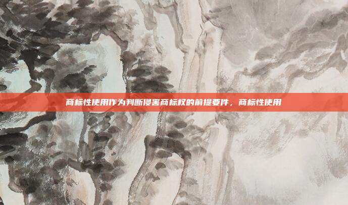 商标性使用作为判断侵害商标权的前提要件，商标性使用