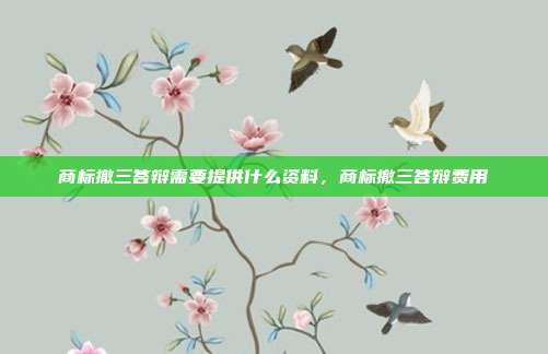 商标撤三答辩需要提供什么资料，商标撤三答辩费用