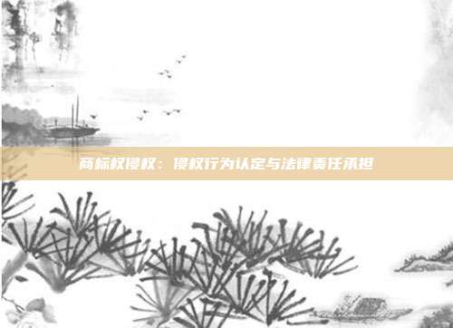 商标权侵权：侵权行为认定与法律责任承担