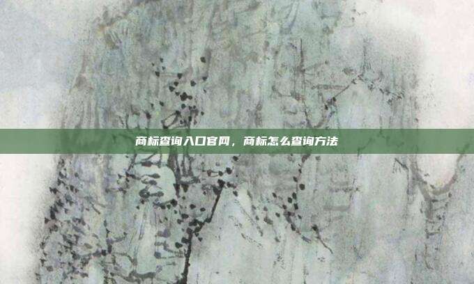 商标查询入口官网,商标怎么查询方法