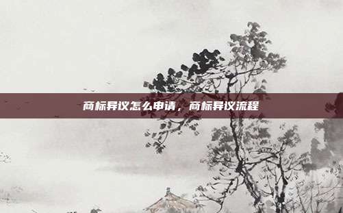 商标异议怎么申请,商标异议流程