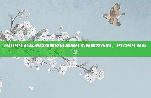 2019年商标法修改意见征集是什么时候发布的,2019年商标法