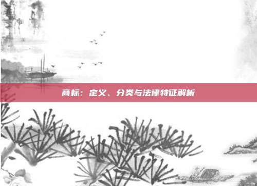 商标:定义、分类与法律特征解析