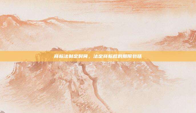 商标法制定时间,法定商标权的期限包括