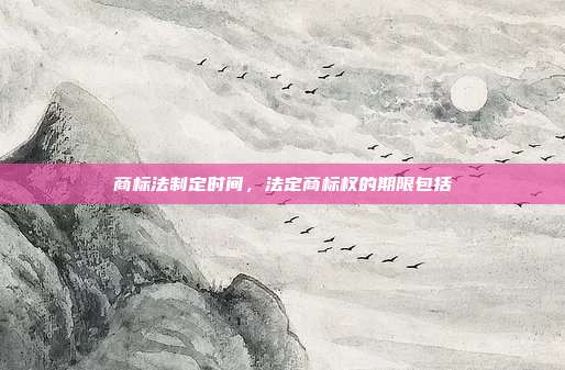 商标法制定时间,法定商标权的期限包括