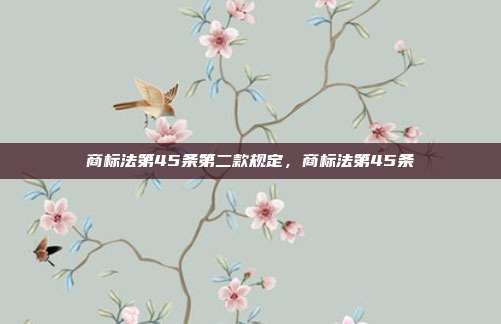 商标法第45条第二款规定,商标法第45条