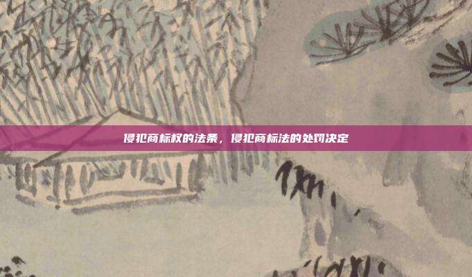 侵犯商标权的法条,侵犯商标法的处罚决定