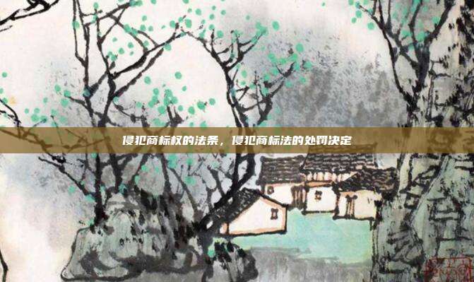 侵犯商标权的法条,侵犯商标法的处罚决定