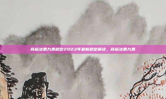商标法第九条规定2023年最新规定解读,商标法第九条