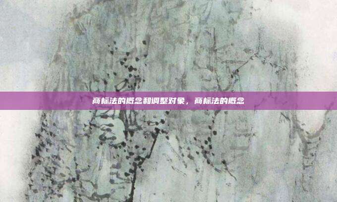 商标法的概念和调整对象,商标法的概念