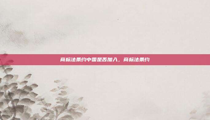 商标法条约中国是否加入，商标法条约