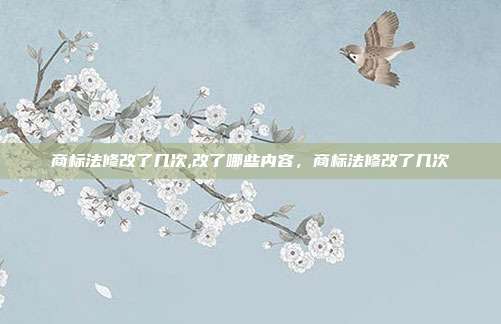 商标法修改了几次,改了哪些内容,商标法修改了几次