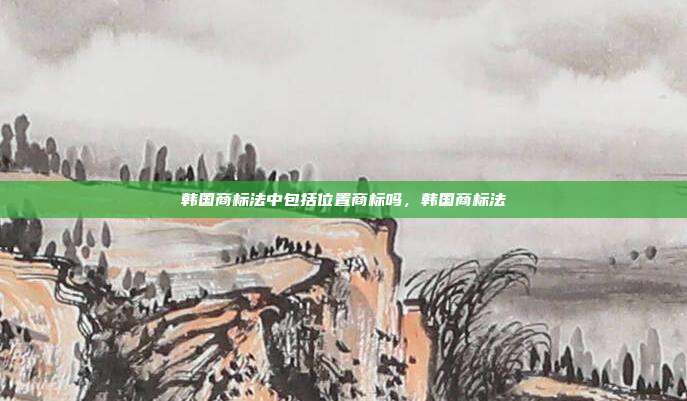 韩国商标法中包括位置商标吗,韩国商标法