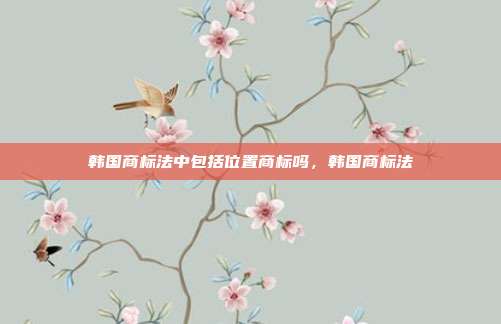 韩国商标法中包括位置商标吗,韩国商标法