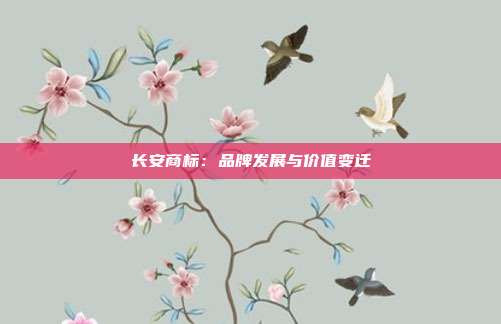 长安商标：品牌发展与价值变迁