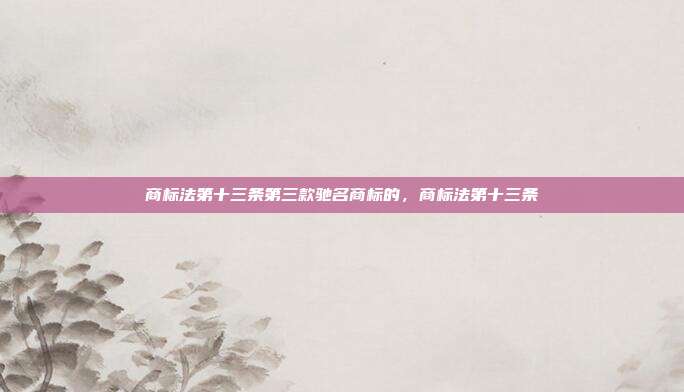 商标法第十三条第三款驰名商标的,商标法第十三条