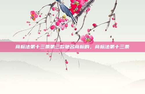 商标法第十三条第三款驰名商标的,商标法第十三条