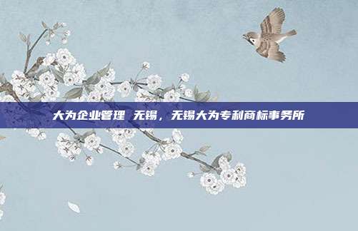 大为企业管理 无锡，无锡大为专利商标事务所