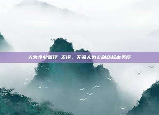 大为企业管理 无锡,无锡大为专利商标事务所
