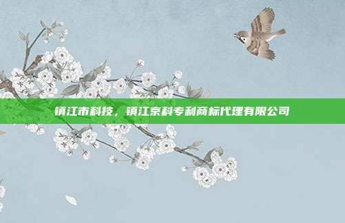 镇江市科技,镇江京科专利商标代理有限公司