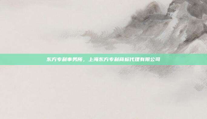 东方专利事务所,上海东方专利商标代理有限公司