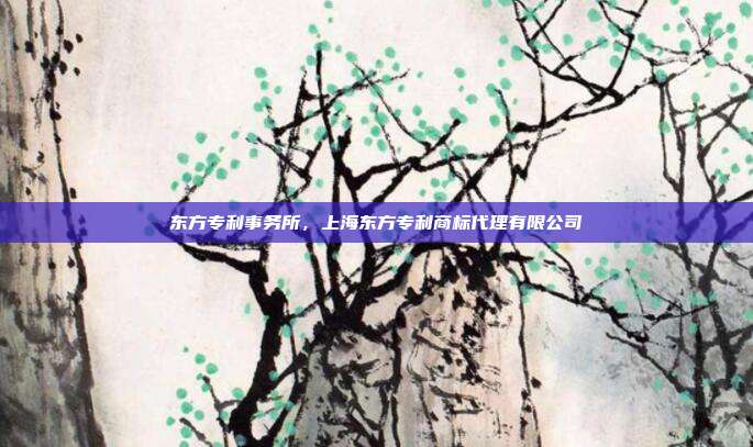 东方专利事务所,上海东方专利商标代理有限公司