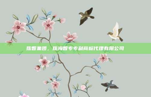 珠智集团,珠海智专专利商标代理有限公司