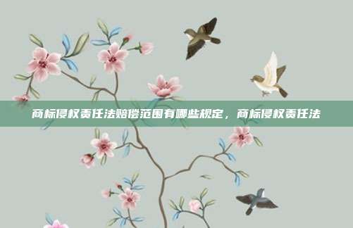 商标侵权责任法赔偿范围有哪些规定，商标侵权责任法